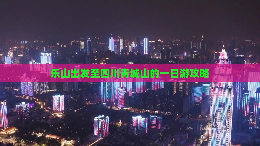 乐山出发至四川青城山的一日游攻略