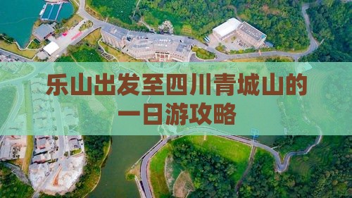乐山出发至四川青城山的一日游攻略