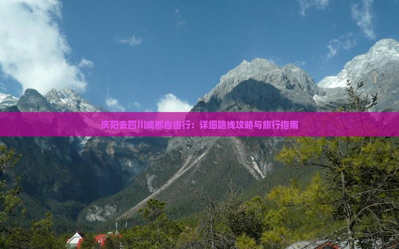 庆阳去四川成都自由行：详细路线攻略与旅行指南