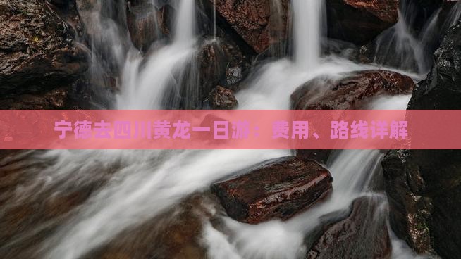 宁德去四川黄龙一日游：费用、路线详解