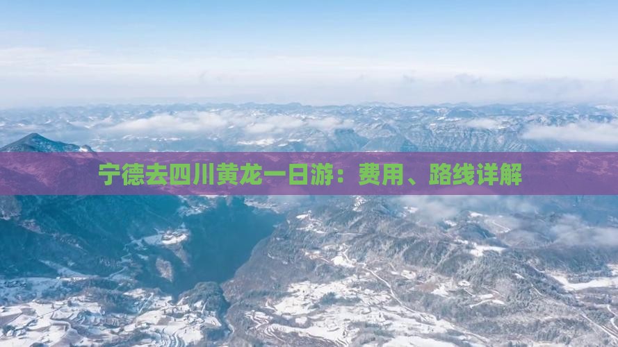 宁德去四川黄龙一日游：费用、路线详解