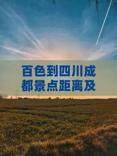 百色到四川成都景点距离及旅行指南