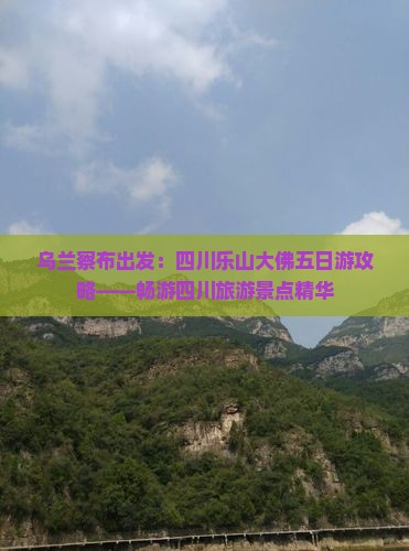 乌兰察布出发：四川乐山大佛五日游攻略——畅游四川旅游景点精华
