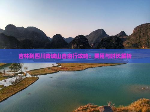 吉林到四川青城山自由行攻略：费用与时长解析