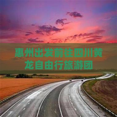惠州出发前往四川黄龙自由行旅游团