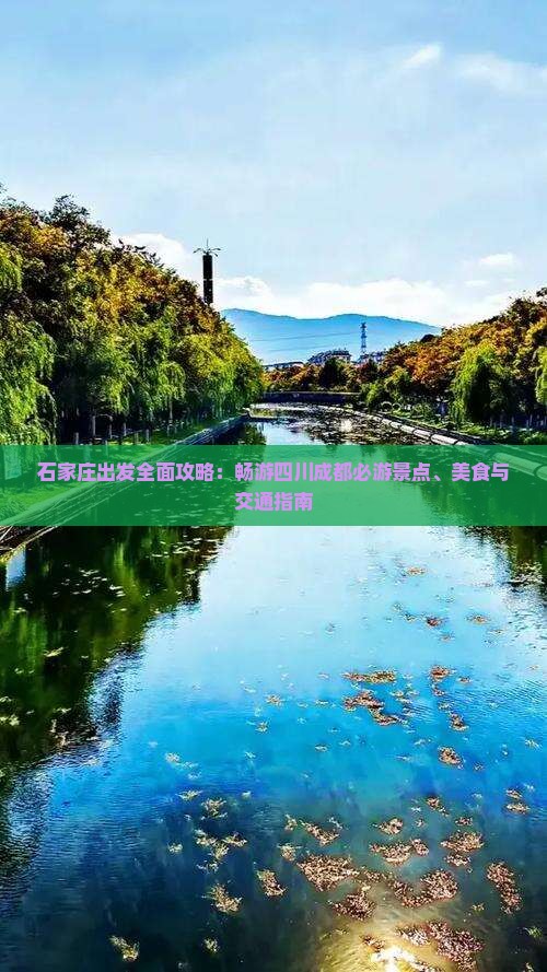石家庄出发全面攻略：畅游四川成都必游景点、美食与交通指南
