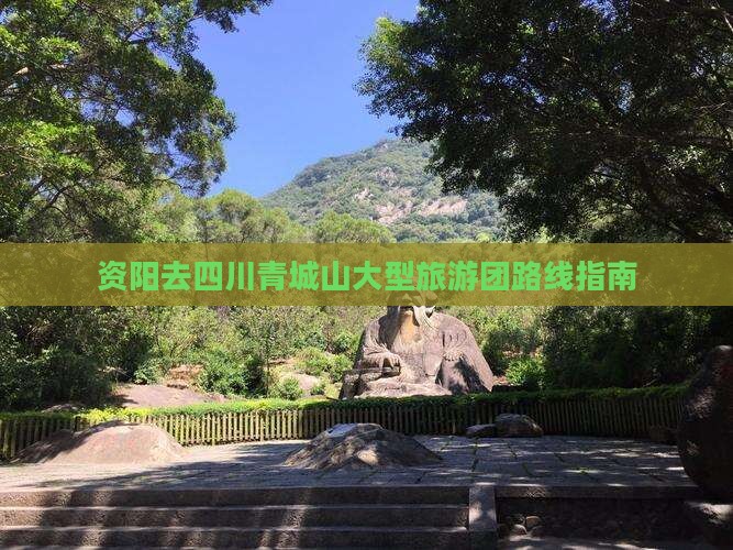 资阳去四川青城山大型旅游团路线指南