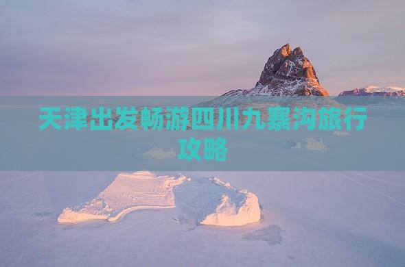 天津出发畅游四川九寨沟旅行攻略