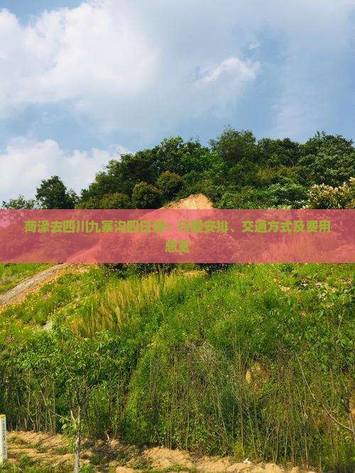 菏泽去四川九寨沟四日游：行程安排、交通方式及费用总览