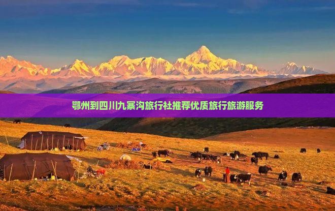 鄂州到四川九寨沟旅行社推荐优质旅行旅游服务