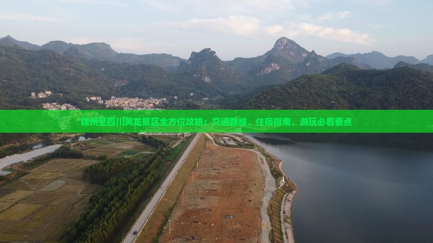 锦州至四川黄龙景区全方位攻略：交通路线、住宿指南、游玩必看要点