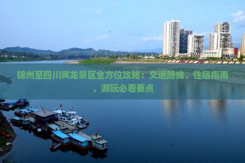 锦州至四川黄龙景区全方位攻略：交通路线、住宿指南、游玩必看要点