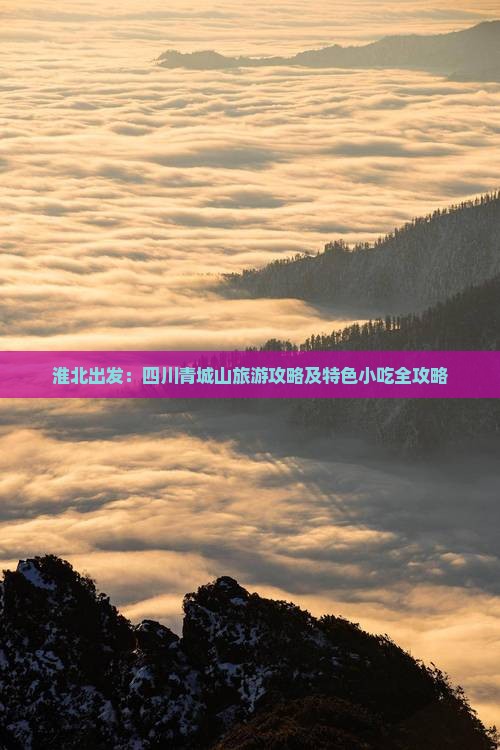 淮北出发：四川青城山旅游攻略及特色小吃全攻略