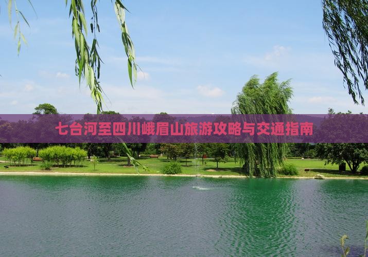 七台河至四川峨眉山旅游攻略与交通指南