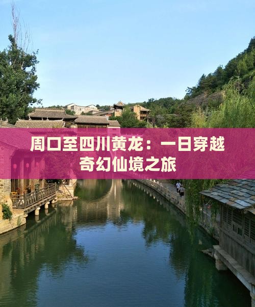 周口至四川黄龙：一日穿越奇幻仙境之旅