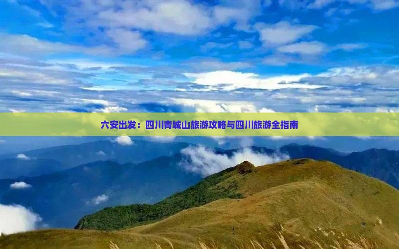 六安出发：四川青城山旅游攻略与四川旅游全指南