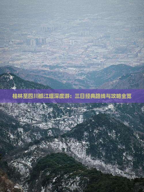 桂林至四川都江堰深度游：三日经典路线与攻略全览