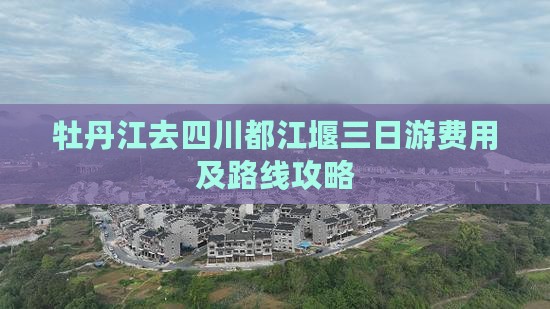 牡丹江去四川都江堰三日游费用及路线攻略