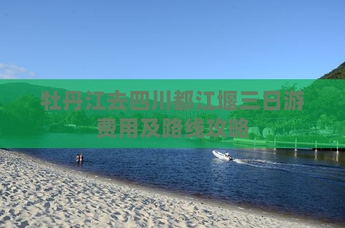 牡丹江去四川都江堰三日游费用及路线攻略