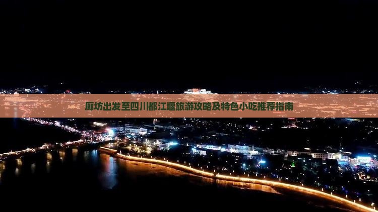 廊坊出发至四川都江堰旅游攻略及特色小吃推荐指南
