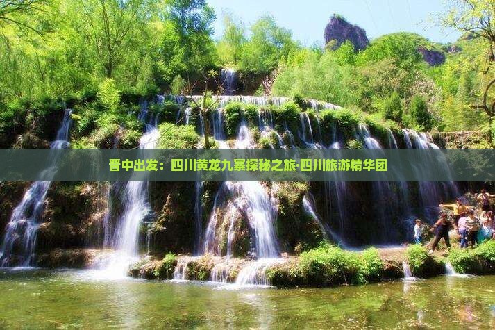 晋中出发：四川黄龙九寨探秘之旅·四川旅游精华团