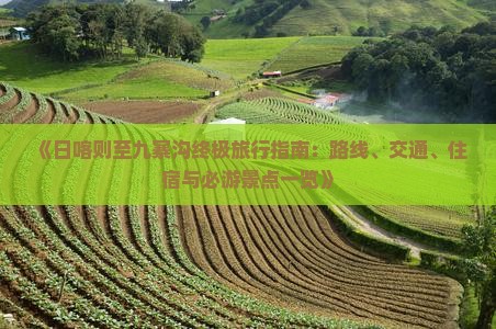 《日喀则至九寨沟终极旅行指南：路线、交通、住宿与必游景点一览》
