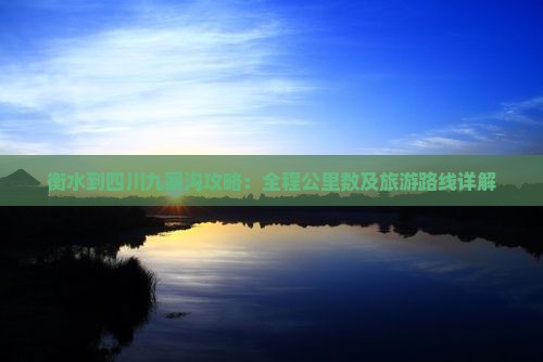 衡水到四川九寨沟攻略：全程公里数及旅游路线详解