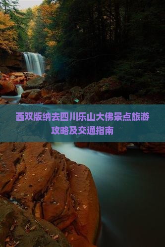 西双版纳去四川乐山大佛景点旅游攻略及交通指南