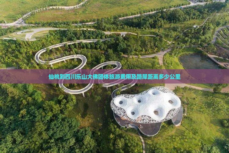 仙桃到四川乐山大佛团体旅游费用及路犀距离多少公里