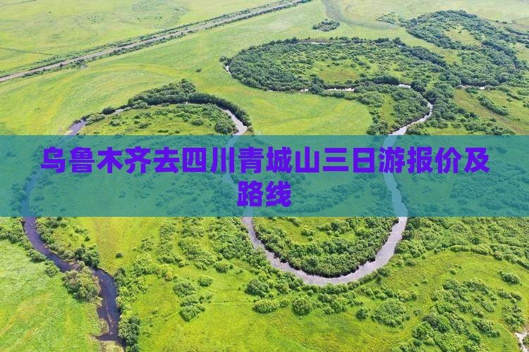 乌鲁木齐去四川青城山三日游报价及路线
