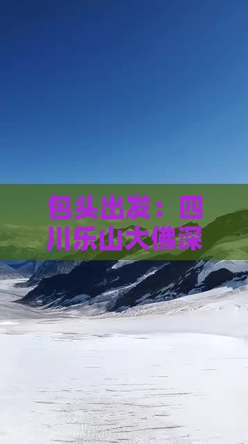 包头出发：四川乐山大佛深度旅游攻略指南