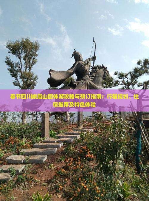 春节四川峨眉山团体游攻略与预订指南：行程规划、住宿推荐及特色体验