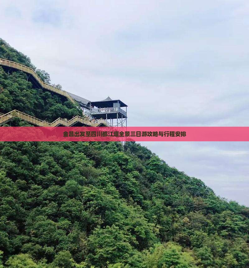 金昌出发至四川都江堰全景三日游攻略与行程安排