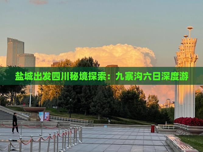 盐城出发四川秘境探索：九寨沟六日深度游