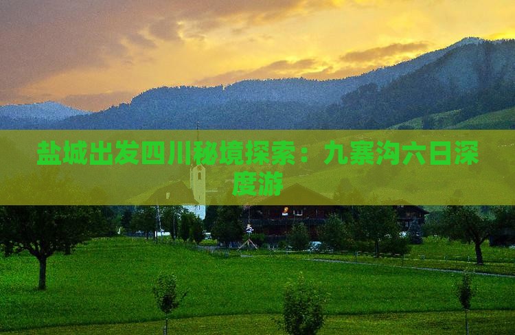 盐城出发四川秘境探索：九寨沟六日深度游