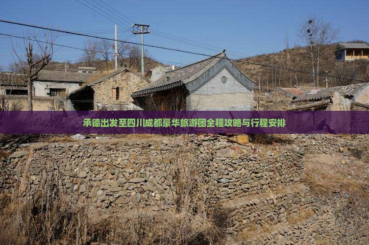 承德出发至四川成都豪华旅游团全程攻略与行程安排