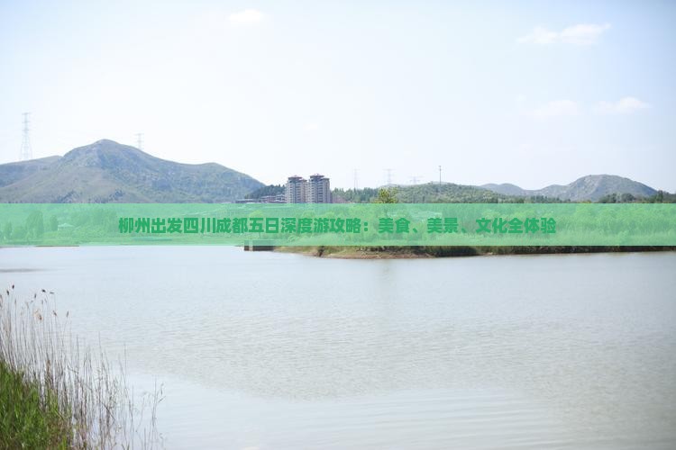 柳州出发四川成都五日深度游攻略：美食、美景、文化全体验