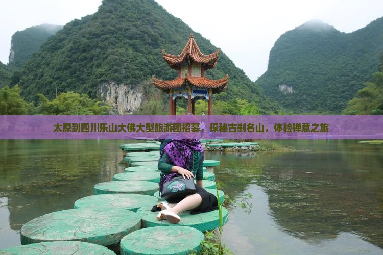 太原到四川乐山大佛大型旅游团招募，探秘古刹名山，体验禅意之旅