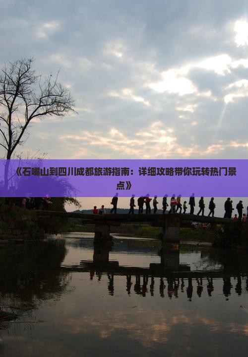 《石嘴山到四川成都旅游指南：详细攻略带你玩转热门景点》