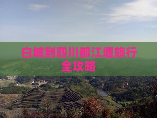 白城到四川都江堰旅行全攻略