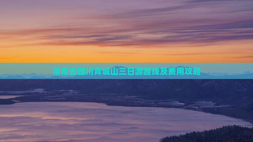 渭南去四川青城山三日游路线及费用攻略