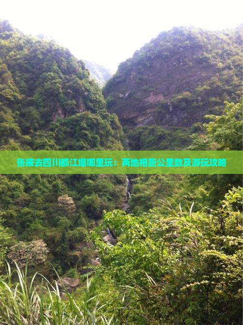 张掖去四川都江堰哪里玩：两地相距公里数及游玩攻略