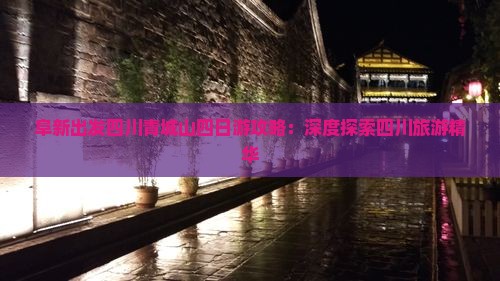 阜新出发四川青城山四日游攻略：深度探索四川旅游精华