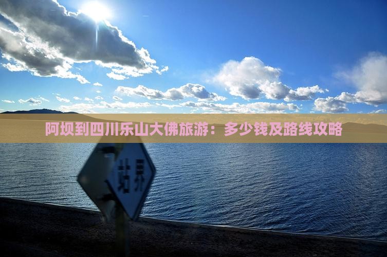 阿坝到四川乐山大佛旅游：多少钱及路线攻略