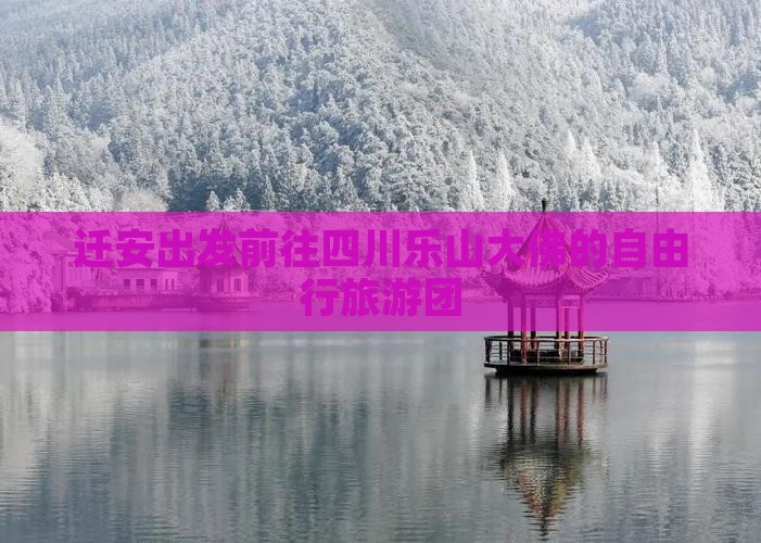 迁安出发前往四川乐山大佛的自由行旅游团
