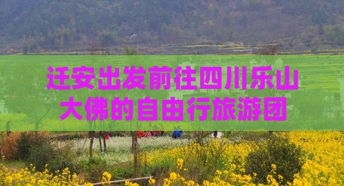 迁安出发前往四川乐山大佛的自由行旅游团
