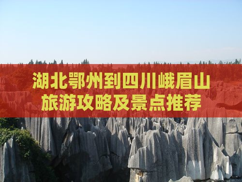湖北鄂州到四川峨眉山旅游攻略及景点推荐