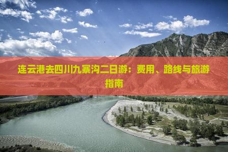 连云港去四川九寨沟二日游：费用、路线与旅游指南