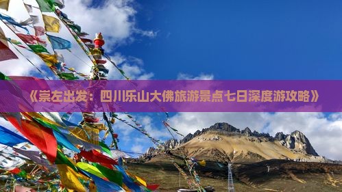 《崇左出发：四川乐山大佛旅游景点七日深度游攻略》