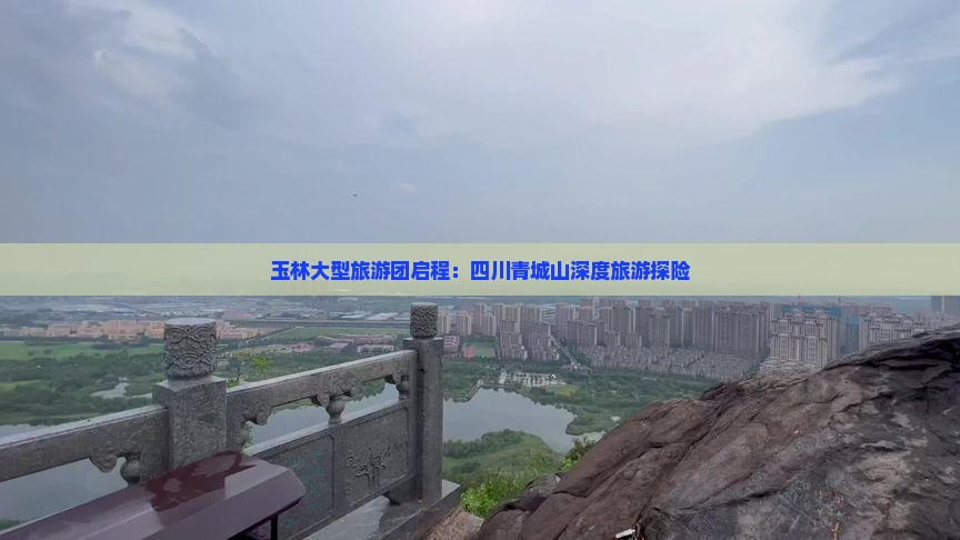 玉林大型旅游团启程：四川青城山深度旅游探险